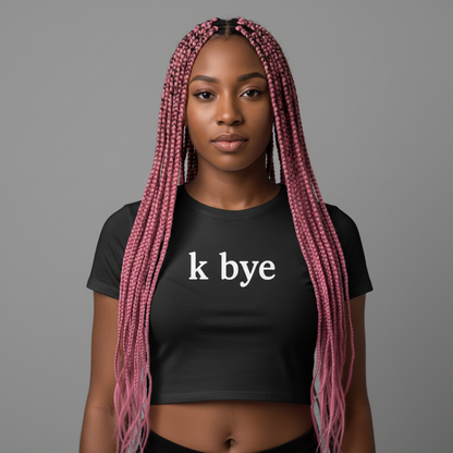 K Bye. Women's Cropped Tee. - For when you’re done explaining yourself.